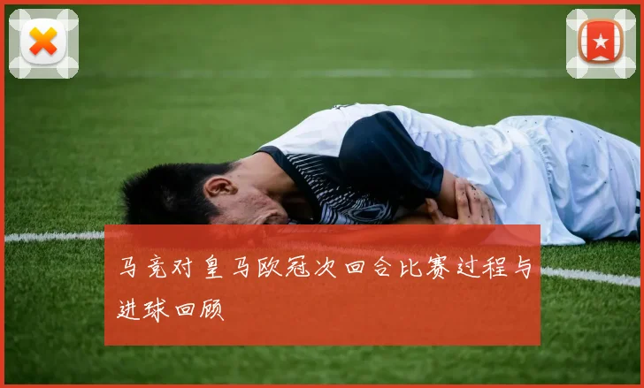 马竞对皇马欧冠次回合比赛过程与进球回顾