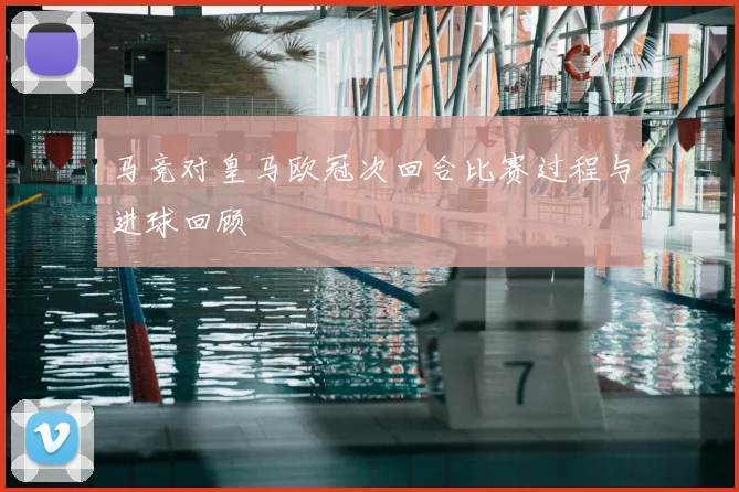 马竞对皇马欧冠次回合比赛过程与进球回顾