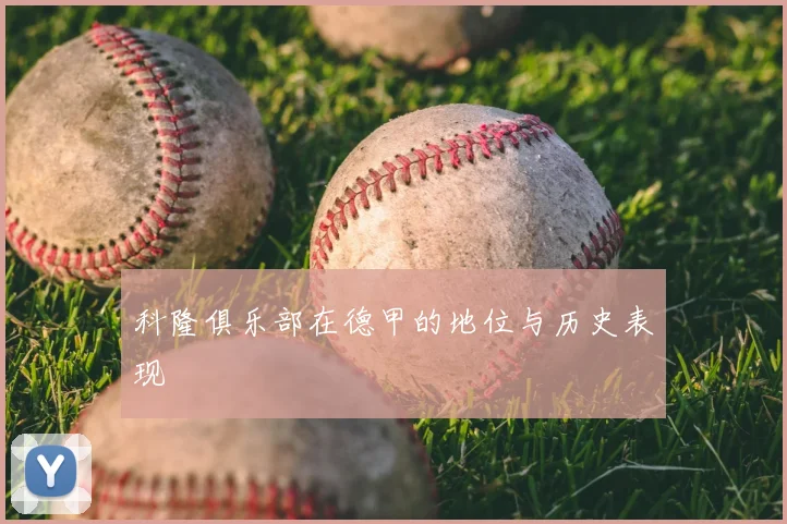 科隆俱乐部在德甲的地位与历史表现