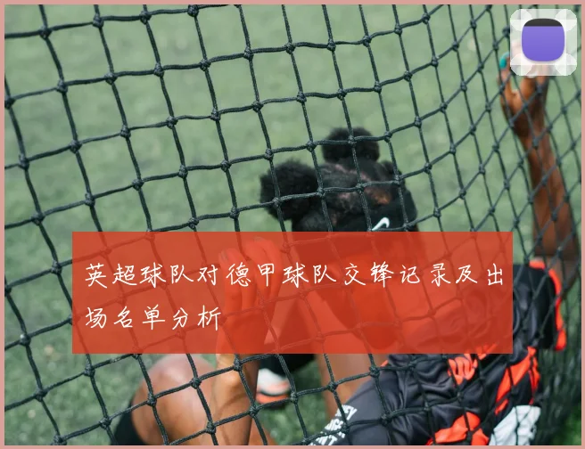 英超球队对德甲球队交锋记录及出场名单分析